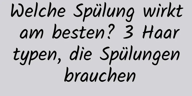 Welche Spülung wirkt am besten? 3 Haartypen, die Spülungen brauchen