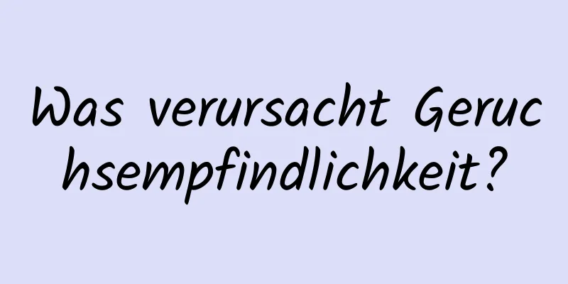 Was verursacht Geruchsempfindlichkeit?