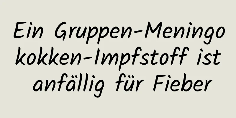 Ein Gruppen-Meningokokken-Impfstoff ist anfällig für Fieber