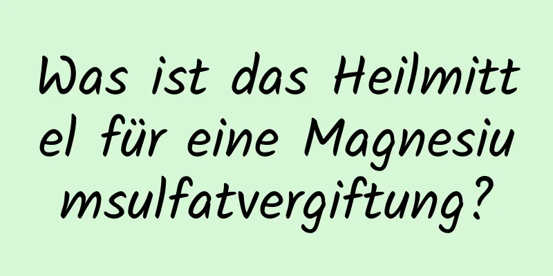 Was ist das Heilmittel für eine Magnesiumsulfatvergiftung?