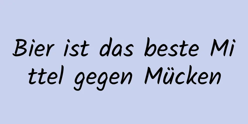 Bier ist das beste Mittel gegen Mücken