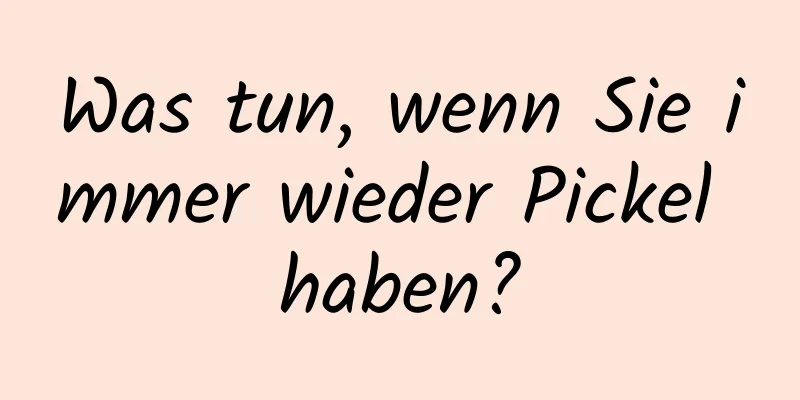 Was tun, wenn Sie immer wieder Pickel haben?