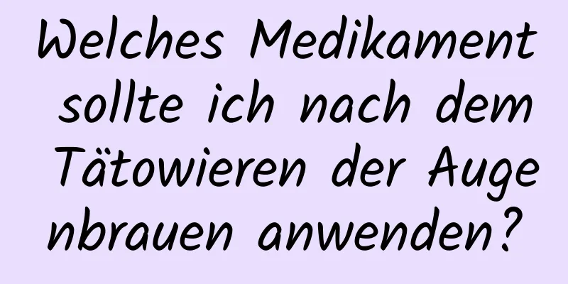 Welches Medikament sollte ich nach dem Tätowieren der Augenbrauen anwenden?