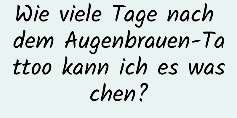 Wie viele Tage nach dem Augenbrauen-Tattoo kann ich es waschen?
