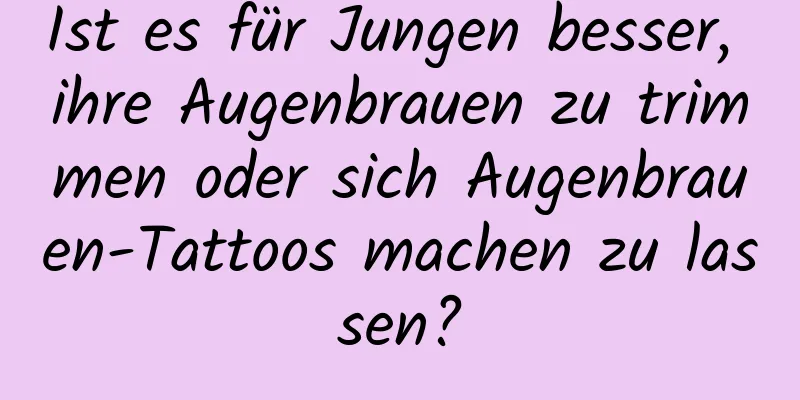 Ist es für Jungen besser, ihre Augenbrauen zu trimmen oder sich Augenbrauen-Tattoos machen zu lassen?