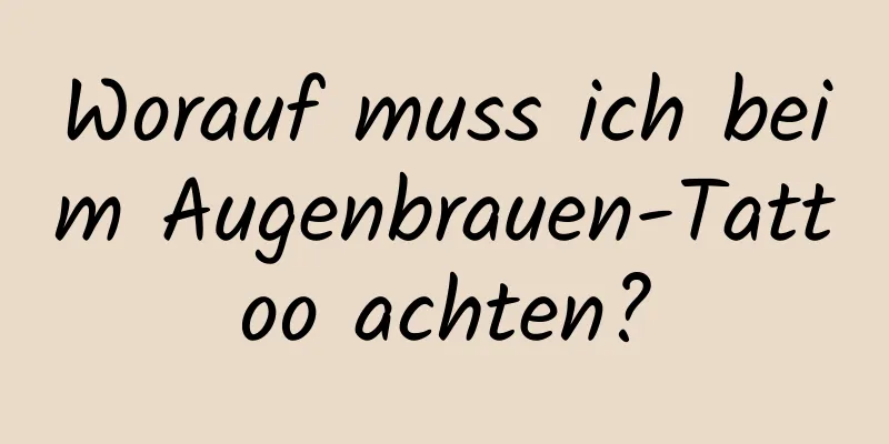 Worauf muss ich beim Augenbrauen-Tattoo achten?