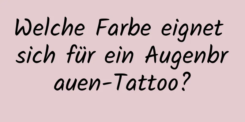 Welche Farbe eignet sich für ein Augenbrauen-Tattoo?