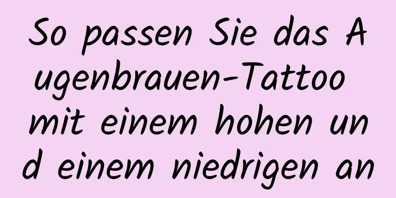 So passen Sie das Augenbrauen-Tattoo mit einem hohen und einem niedrigen an