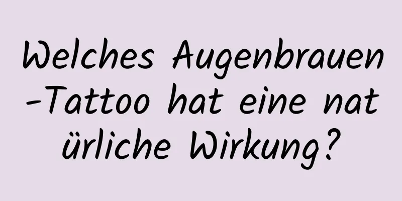 Welches Augenbrauen-Tattoo hat eine natürliche Wirkung?