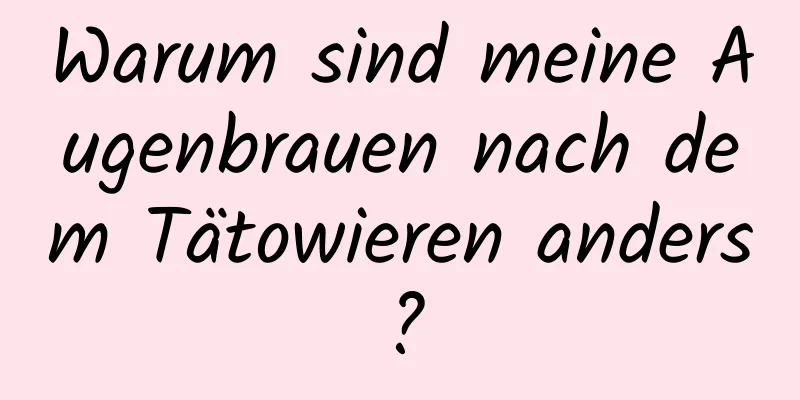 Warum sind meine Augenbrauen nach dem Tätowieren anders?