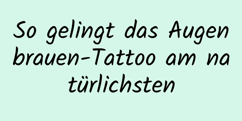 So gelingt das Augenbrauen-Tattoo am natürlichsten
