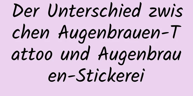Der Unterschied zwischen Augenbrauen-Tattoo und Augenbrauen-Stickerei