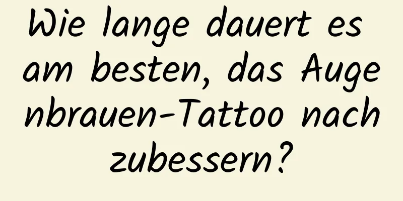 Wie lange dauert es am besten, das Augenbrauen-Tattoo nachzubessern?