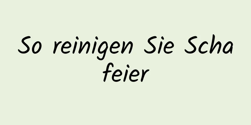 So reinigen Sie Schafeier
