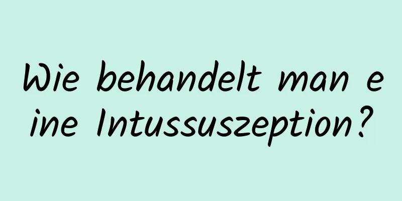 Wie behandelt man eine Intussuszeption?