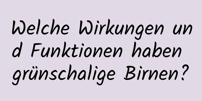 Welche Wirkungen und Funktionen haben grünschalige Birnen?