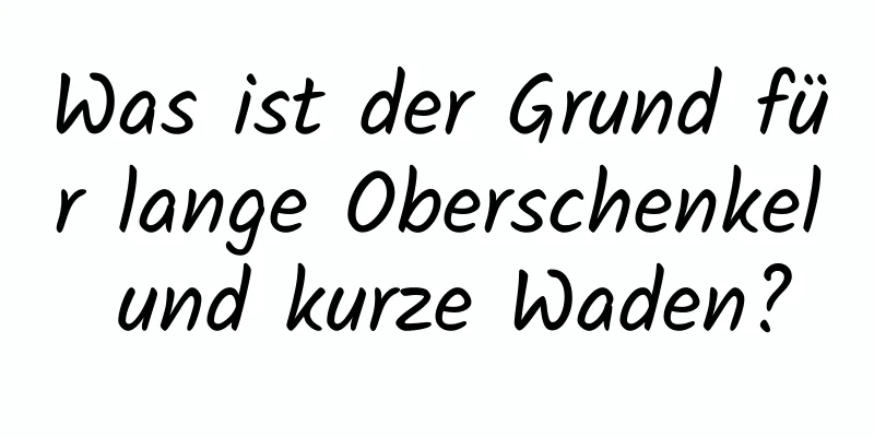 Was ist der Grund für lange Oberschenkel und kurze Waden?