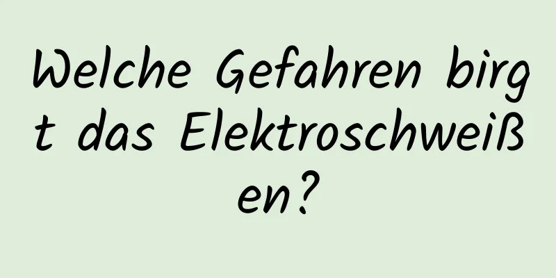 Welche Gefahren birgt das Elektroschweißen?