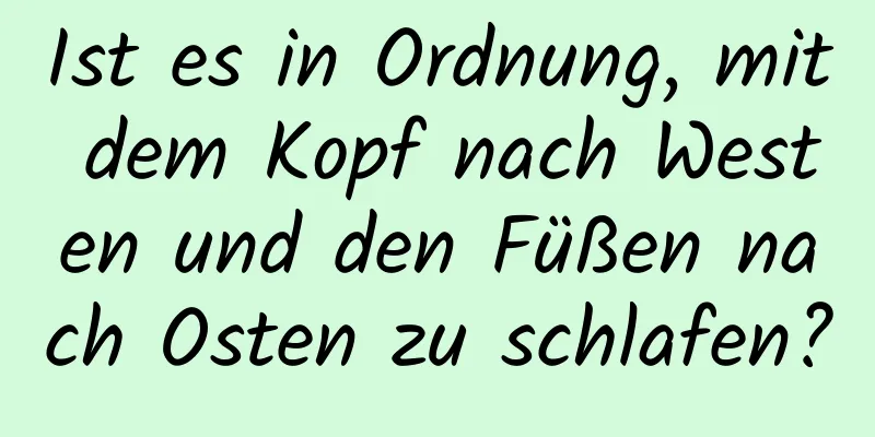 Ist es in Ordnung, mit dem Kopf nach Westen und den Füßen nach Osten zu schlafen?