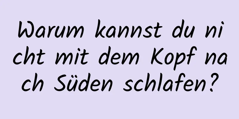 Warum kannst du nicht mit dem Kopf nach Süden schlafen?