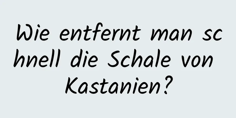 Wie entfernt man schnell die Schale von Kastanien?