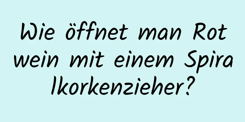 Wie öffnet man Rotwein mit einem Spiralkorkenzieher?