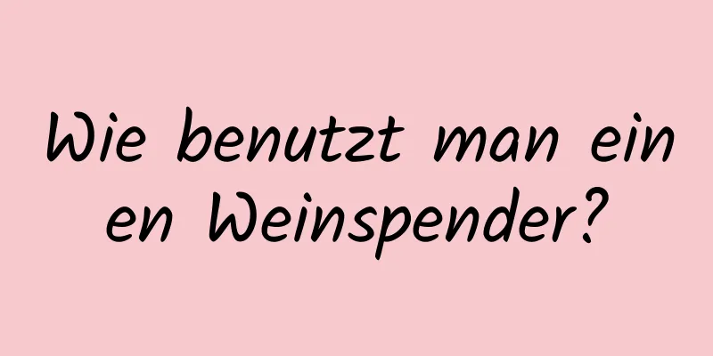 Wie benutzt man einen Weinspender?