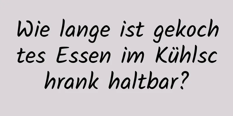 Wie lange ist gekochtes Essen im Kühlschrank haltbar?