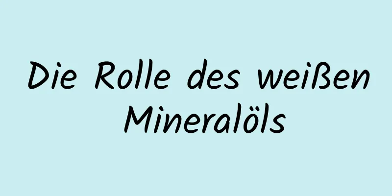 Die Rolle des weißen Mineralöls