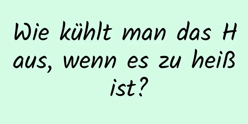 Wie kühlt man das Haus, wenn es zu heiß ist?