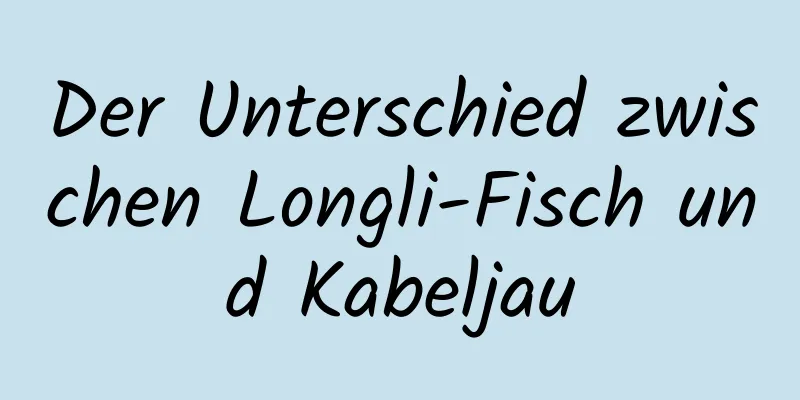 Der Unterschied zwischen Longli-Fisch und Kabeljau