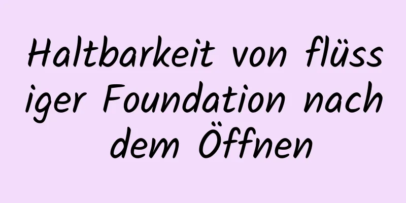 Haltbarkeit von flüssiger Foundation nach dem Öffnen