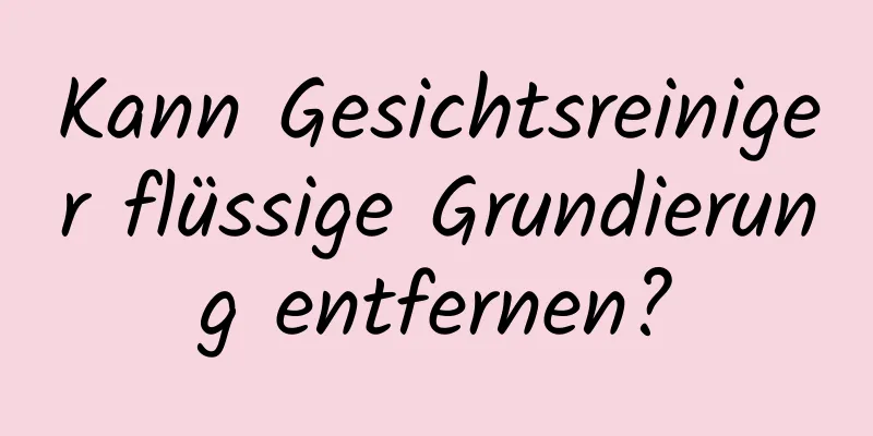 Kann Gesichtsreiniger flüssige Grundierung entfernen?