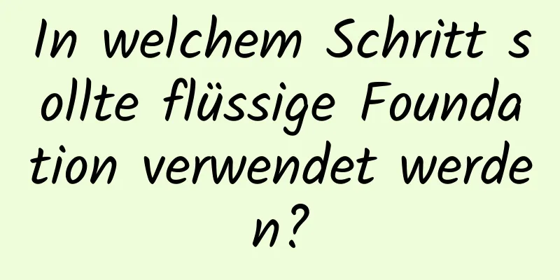 In welchem ​​Schritt sollte flüssige Foundation verwendet werden?