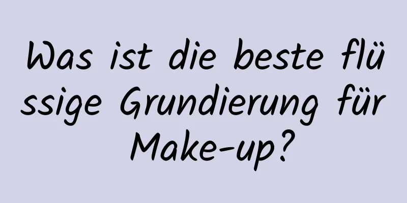 Was ist die beste flüssige Grundierung für Make-up?
