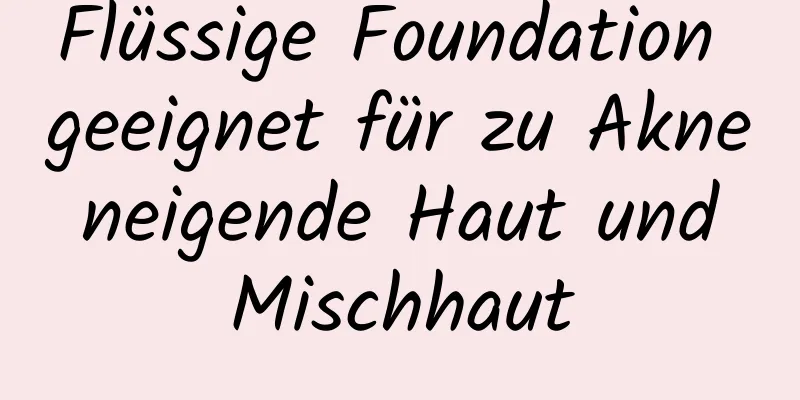 Flüssige Foundation geeignet für zu Akne neigende Haut und Mischhaut