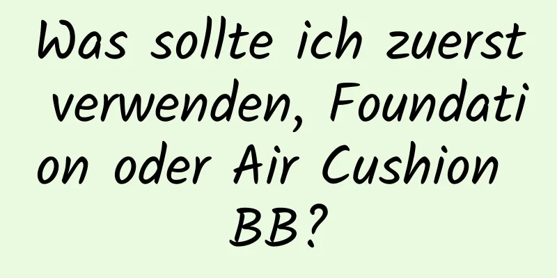 Was sollte ich zuerst verwenden, Foundation oder Air Cushion BB?