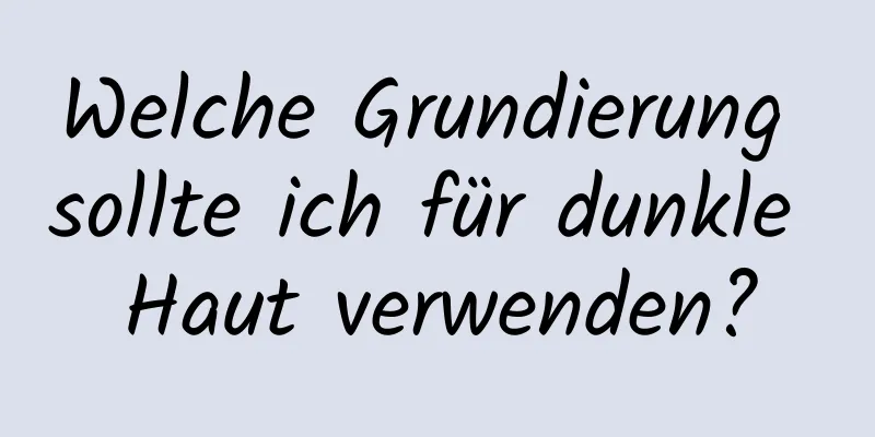 Welche Grundierung sollte ich für dunkle Haut verwenden?