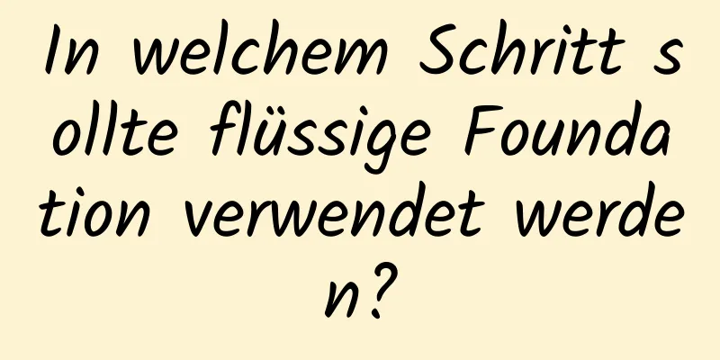 In welchem ​​Schritt sollte flüssige Foundation verwendet werden?