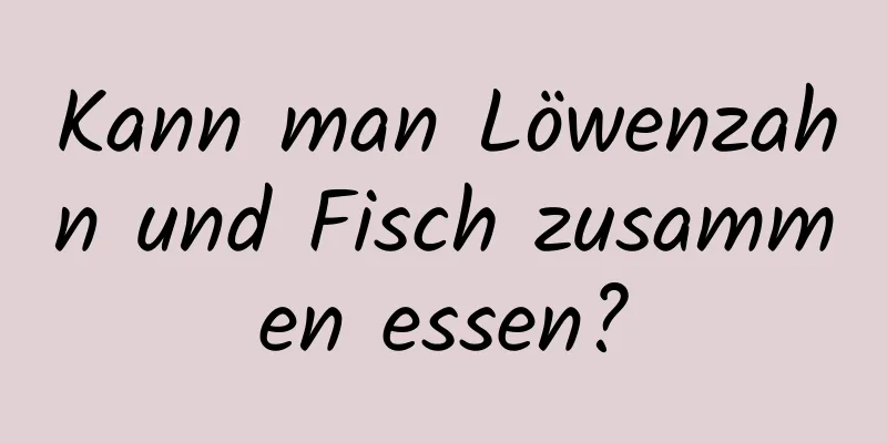 Kann man Löwenzahn und Fisch zusammen essen?