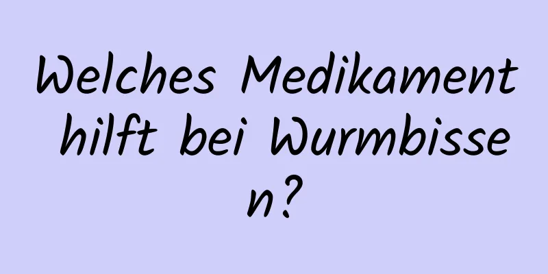 Welches Medikament hilft bei Wurmbissen?