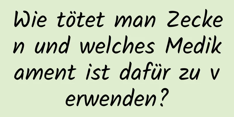 Wie tötet man Zecken und welches Medikament ist dafür zu verwenden?