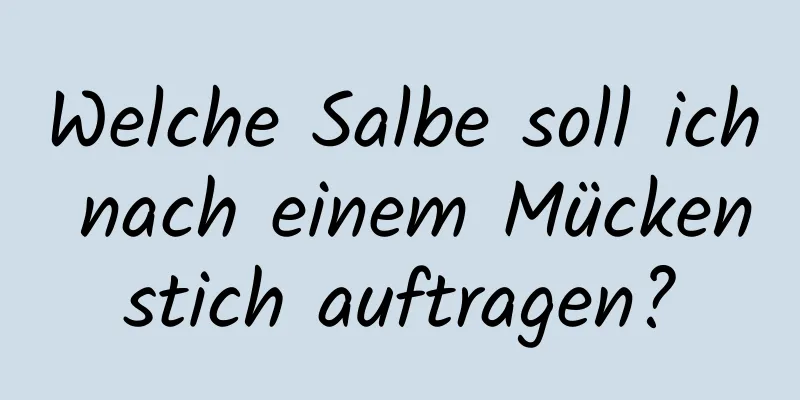 Welche Salbe soll ich nach einem Mückenstich auftragen?