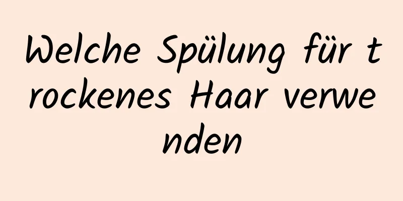 Welche Spülung für trockenes Haar verwenden
