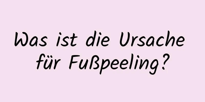 Was ist die Ursache für Fußpeeling?