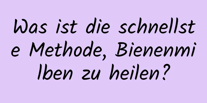 Was ist die schnellste Methode, Bienenmilben zu heilen?