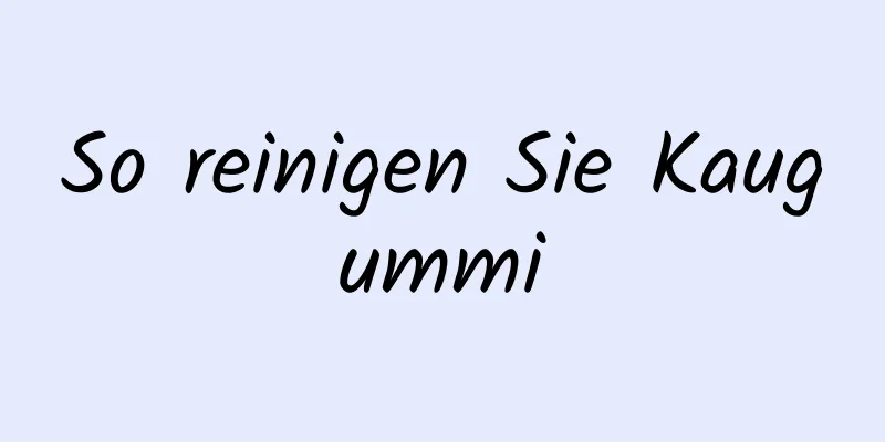 So reinigen Sie Kaugummi