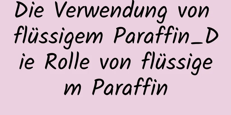 Die Verwendung von flüssigem Paraffin_Die Rolle von flüssigem Paraffin