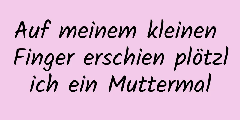 Auf meinem kleinen Finger erschien plötzlich ein Muttermal
