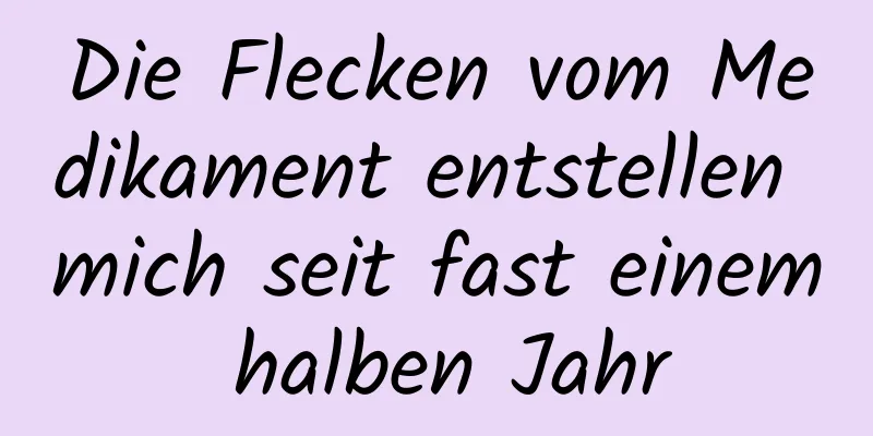 Die Flecken vom Medikament entstellen mich seit fast einem halben Jahr